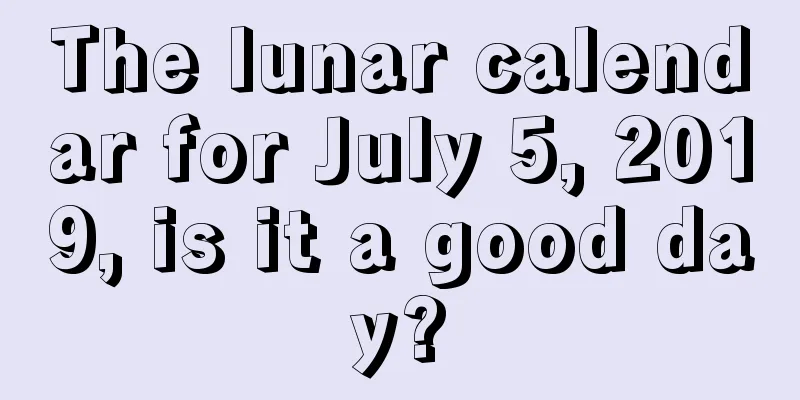 The lunar calendar for July 5, 2019, is it a good day?