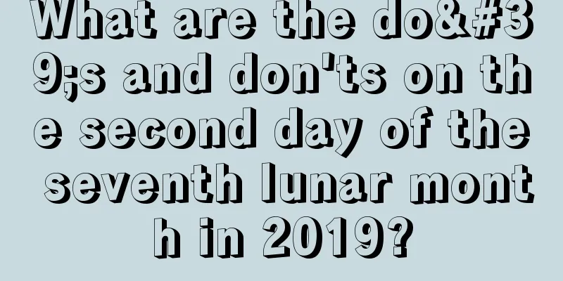 What are the do's and don'ts on the second day of the seventh lunar month in 2019?