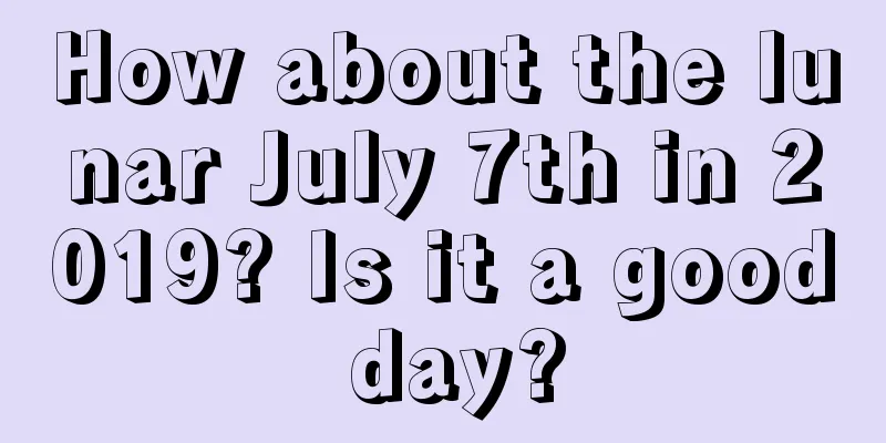 How about the lunar July 7th in 2019? Is it a good day?