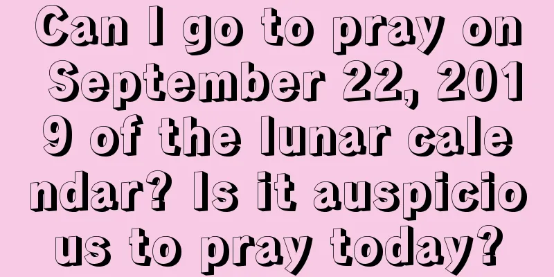 Can I go to pray on September 22, 2019 of the lunar calendar? Is it auspicious to pray today?