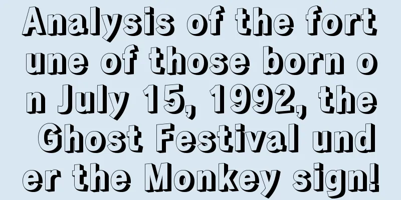 Analysis of the fortune of those born on July 15, 1992, the Ghost Festival under the Monkey sign!