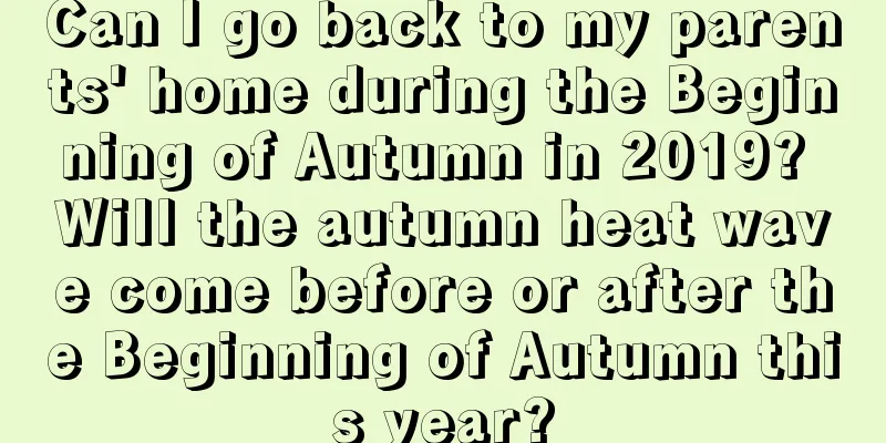 Can I go back to my parents' home during the Beginning of Autumn in 2019? Will the autumn heat wave come before or after the Beginning of Autumn this year?