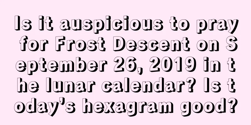 Is it auspicious to pray for Frost Descent on September 26, 2019 in the lunar calendar? Is today’s hexagram good?