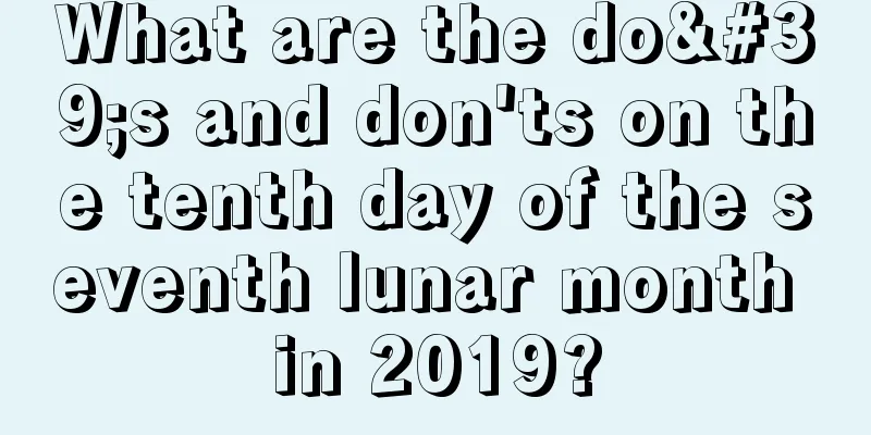 What are the do's and don'ts on the tenth day of the seventh lunar month in 2019?