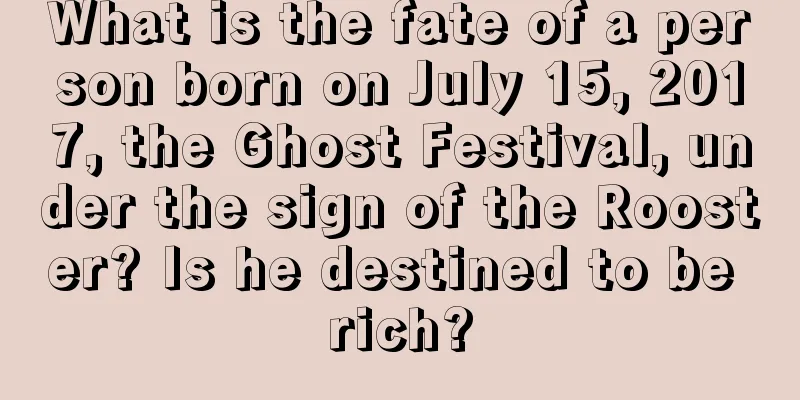 What is the fate of a person born on July 15, 2017, the Ghost Festival, under the sign of the Rooster? Is he destined to be rich?