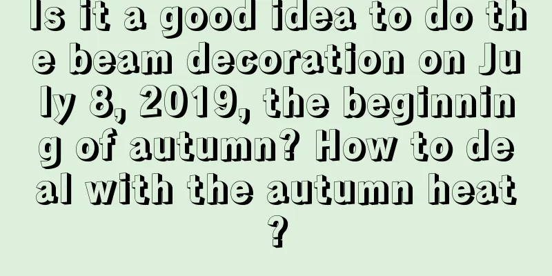 Is it a good idea to do the beam decoration on July 8, 2019, the beginning of autumn? How to deal with the autumn heat?