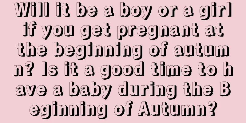 Will it be a boy or a girl if you get pregnant at the beginning of autumn? Is it a good time to have a baby during the Beginning of Autumn?