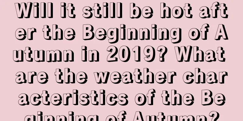 Will it still be hot after the Beginning of Autumn in 2019? What are the weather characteristics of the Beginning of Autumn?