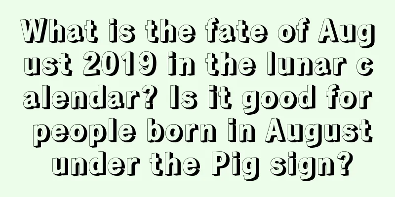 What is the fate of August 2019 in the lunar calendar? Is it good for people born in August under the Pig sign?