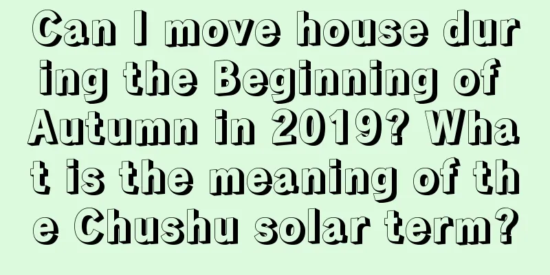 Can I move house during the Beginning of Autumn in 2019? What is the meaning of the Chushu solar term?