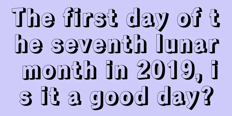 The first day of the seventh lunar month in 2019, is it a good day?