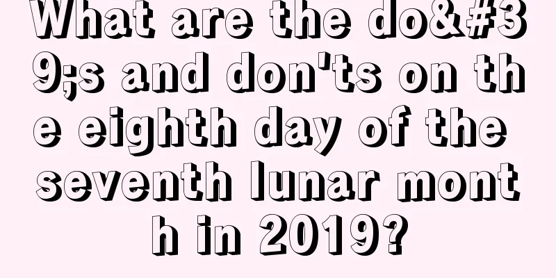 What are the do's and don'ts on the eighth day of the seventh lunar month in 2019?
