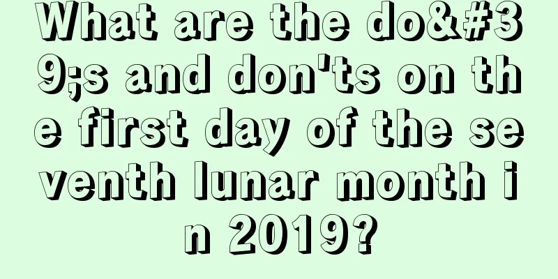 What are the do's and don'ts on the first day of the seventh lunar month in 2019?