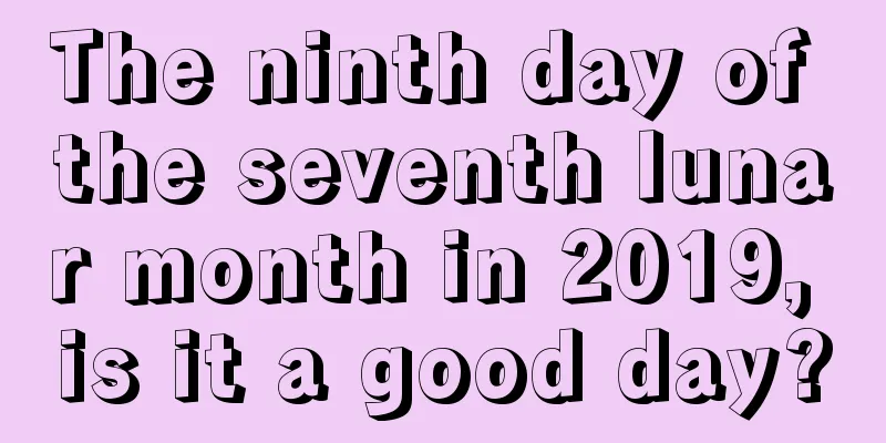 The ninth day of the seventh lunar month in 2019, is it a good day?