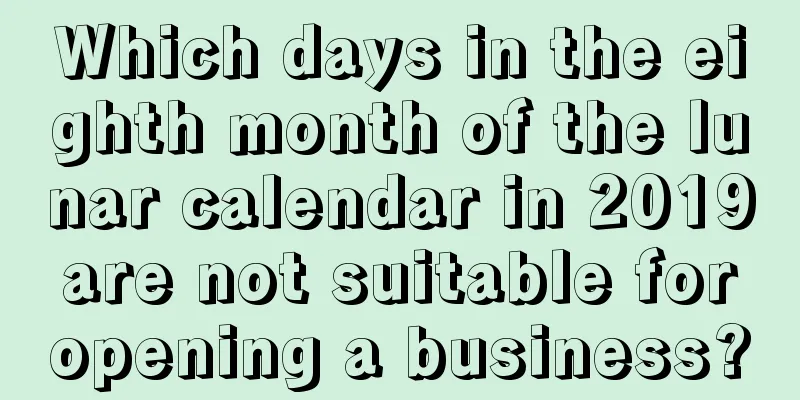 Which days in the eighth month of the lunar calendar in 2019 are not suitable for opening a business?