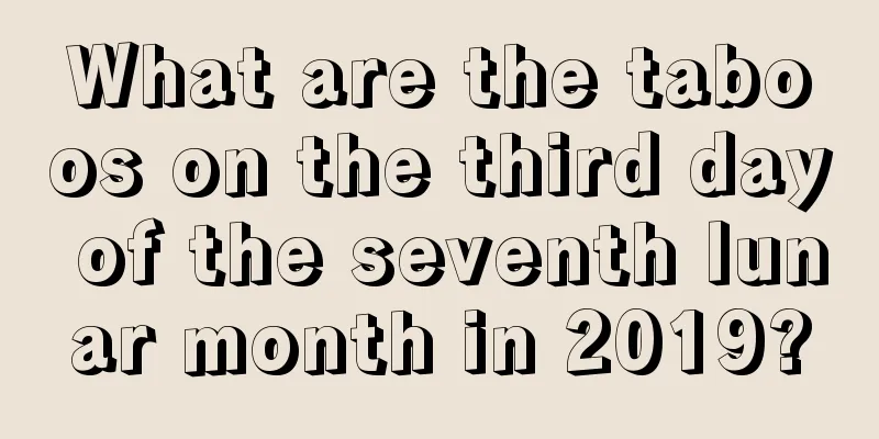 What are the taboos on the third day of the seventh lunar month in 2019?