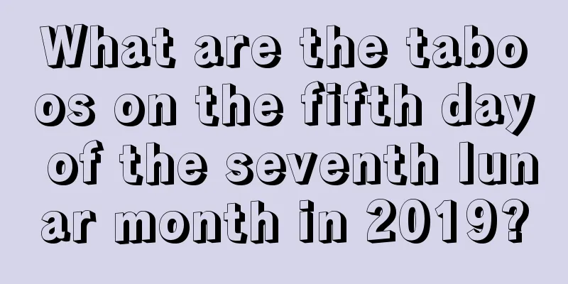 What are the taboos on the fifth day of the seventh lunar month in 2019?