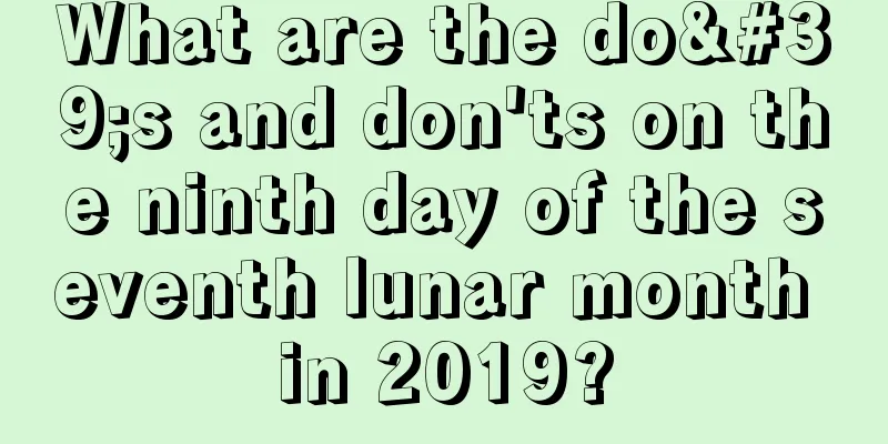 What are the do's and don'ts on the ninth day of the seventh lunar month in 2019?
