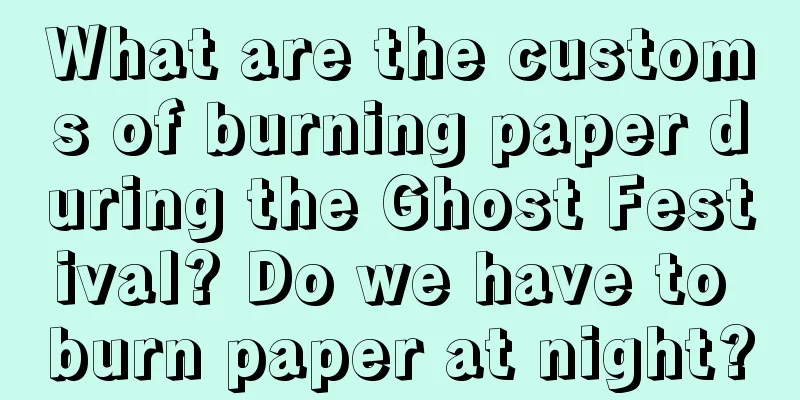 What are the customs of burning paper during the Ghost Festival? Do we have to burn paper at night?