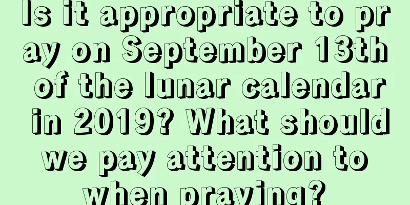 Is it appropriate to pray on September 13th of the lunar calendar in 2019? What should we pay attention to when praying?