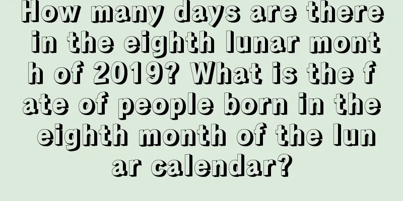 How many days are there in the eighth lunar month of 2019? What is the fate of people born in the eighth month of the lunar calendar?