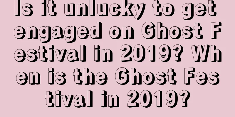 Is it unlucky to get engaged on Ghost Festival in 2019? When is the Ghost Festival in 2019?