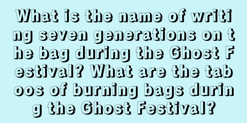 What is the name of writing seven generations on the bag during the Ghost Festival? What are the taboos of burning bags during the Ghost Festival?