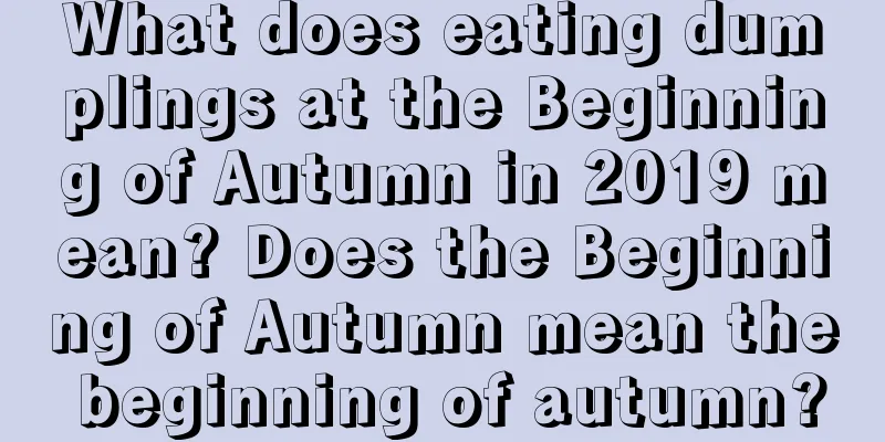 What does eating dumplings at the Beginning of Autumn in 2019 mean? Does the Beginning of Autumn mean the beginning of autumn?