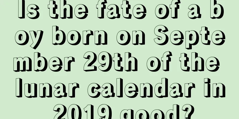 Is the fate of a boy born on September 29th of the lunar calendar in 2019 good?