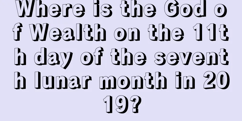 Where is the God of Wealth on the 11th day of the seventh lunar month in 2019?
