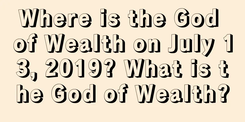 Where is the God of Wealth on July 13, 2019? What is the God of Wealth?