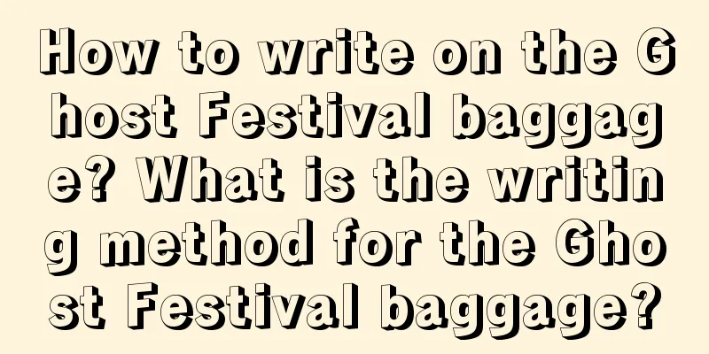 How to write on the Ghost Festival baggage? What is the writing method for the Ghost Festival baggage?