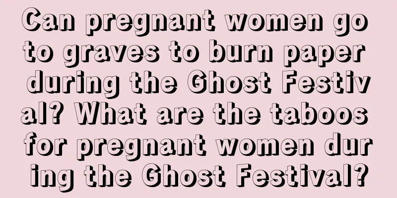 Can pregnant women go to graves to burn paper during the Ghost Festival? What are the taboos for pregnant women during the Ghost Festival?