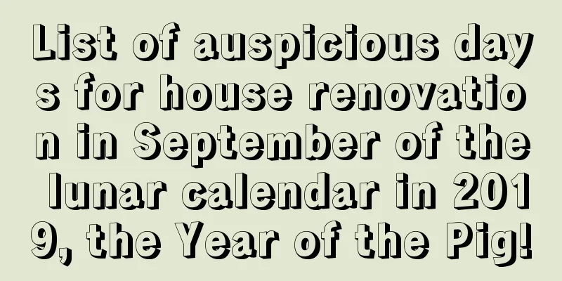 List of auspicious days for house renovation in September of the lunar calendar in 2019, the Year of the Pig!