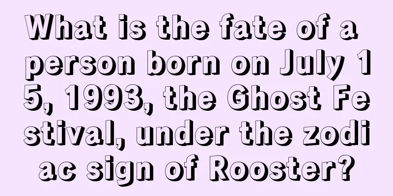 What is the fate of a person born on July 15, 1993, the Ghost Festival, under the zodiac sign of Rooster?
