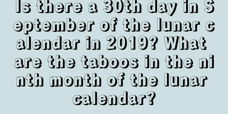 Is there a 30th day in September of the lunar calendar in 2019? What are the taboos in the ninth month of the lunar calendar?