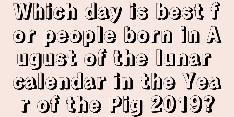 Which day is best for people born in August of the lunar calendar in the Year of the Pig 2019?