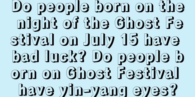 Do people born on the night of the Ghost Festival on July 15 have bad luck? Do people born on Ghost Festival have yin-yang eyes?