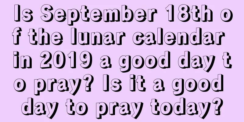 Is September 18th of the lunar calendar in 2019 a good day to pray? Is it a good day to pray today?