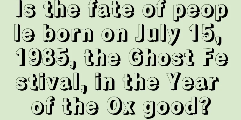 Is the fate of people born on July 15, 1985, the Ghost Festival, in the Year of the Ox good?