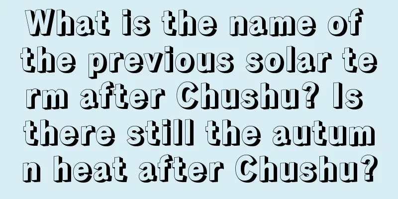 What is the name of the previous solar term after Chushu? Is there still the autumn heat after Chushu?