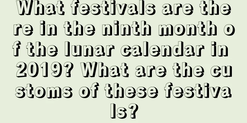 What festivals are there in the ninth month of the lunar calendar in 2019? What are the customs of these festivals?