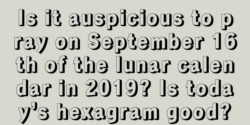Is it auspicious to pray on September 16th of the lunar calendar in 2019? Is today’s hexagram good?