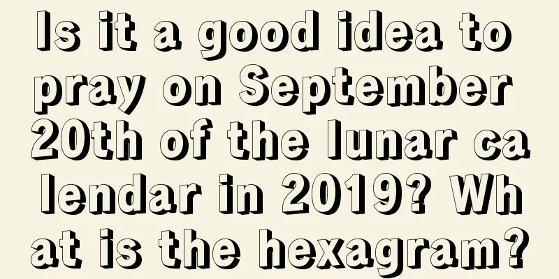 Is it a good idea to pray on September 20th of the lunar calendar in 2019? What is the hexagram?