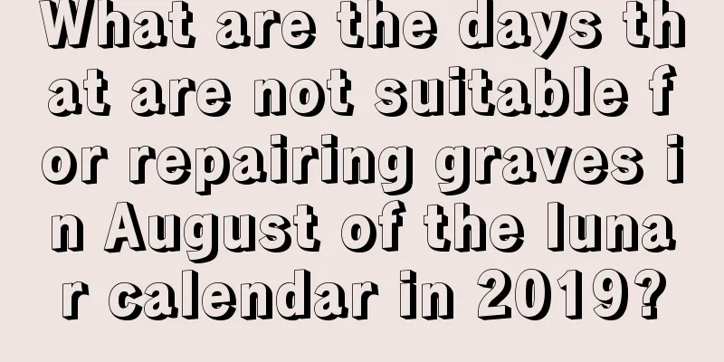 What are the days that are not suitable for repairing graves in August of the lunar calendar in 2019?
