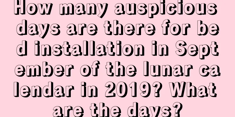 How many auspicious days are there for bed installation in September of the lunar calendar in 2019? What are the days?