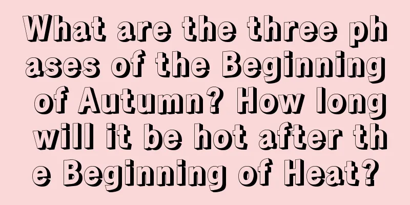 What are the three phases of the Beginning of Autumn? How long will it be hot after the Beginning of Heat?