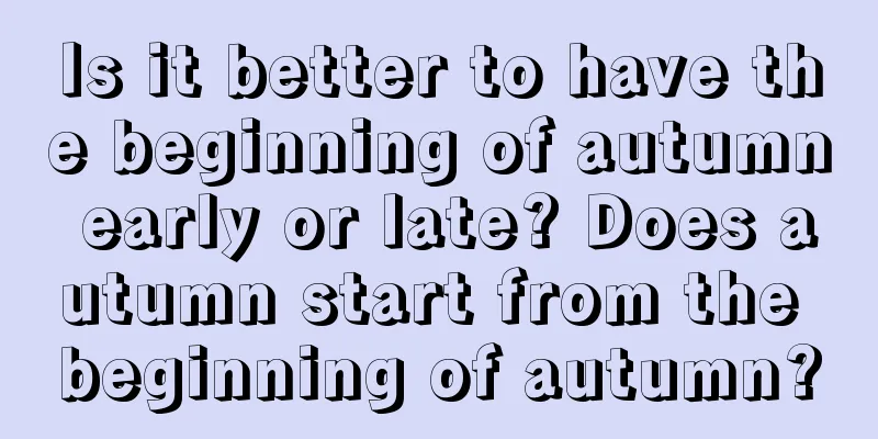 Is it better to have the beginning of autumn early or late? Does autumn start from the beginning of autumn?
