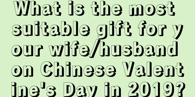 What is the most suitable gift for your wife/husband on Chinese Valentine's Day in 2019?
