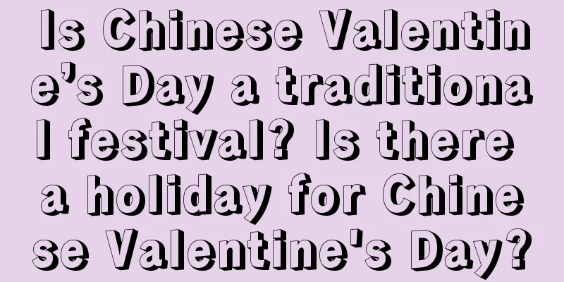 Is Chinese Valentine’s Day a traditional festival? Is there a holiday for Chinese Valentine's Day?
